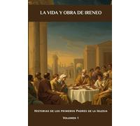 La vida y obra de Ireneo: Historias de los primeros Padres de la Iglesia Volumen 1