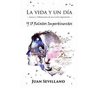 La vida y un día - Lances y tribulaciones de un escritor impenitente: Y 15 Relatos Impertinentes