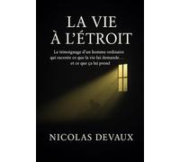 La Vie à l’Étroit: Le témoignage d’un homme ordinaire qui raconte ce que la vie lui demande et ce que ça lui prend