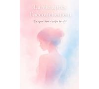 La vie après l’accouchement - Ce que ton corps te dit: Comprendre les changements, se rassurer et avancer sans culpabiliser après la naissance
