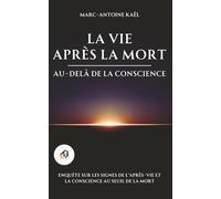 La vie après la mort : au-delà de la conscience: Enquête sur les signes de l’après-vie et la conscience au seuil de la mort