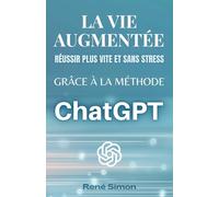 La vie augmentée: Réussir plus vite et sans stress grâce à la méthode ChatGPT