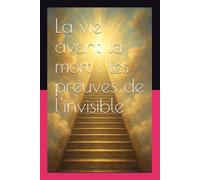 La vie avant la mort : les preuves de l'invisible (Chemin de lumière)