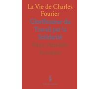 La Vie de Charles Fourier: Glorificateur du Travail par la Solidarité