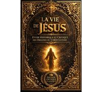 La Vie de Jésus - Étude Historique et Critique des Origines du Christianisme par Ernest Renan (Édition Complète Revue et Augmentée) : Analyse Profonde ... Antique et de la Figure de Jésus de Nazareth