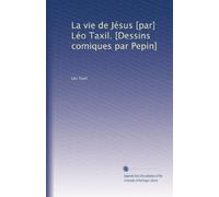 La vie de Jésus [par] Léo Taxil. [Dessins comiques par Pepin]