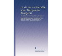 La vie de la vénérable s?ur Marguerite Bourgeois: dite du Saint Sacrement, institutrice, fondatrice, et première supérieure des filles séculières de ... de mémoires certains, et la plupart originaux