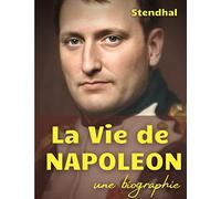 La vie de Napoléon: une biographie de l'Empereur des Français par Stendhal