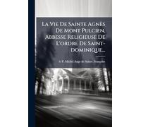 La Vie De Sainte Agnès De Mont Pulcien, Abbesse Religieuse De L'ordre De Saint-dominique...