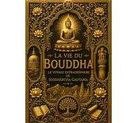 La Vie du Bouddha : Le Voyage Extraordinaire de Siddhârtha Gautama, Prince de Kapilavastu, Vers l’Éveil Suprême, la Compassion Universelle et la ... Spirituelles de l’Humanité (French Edition)