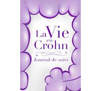 La vie en Crohn - Journal de suivi: Gérer au mieux la maladie de Crohn au quotidien