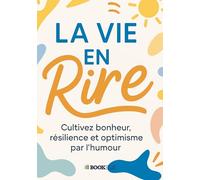 La vie en rire: Cultivez bonheur, résilience et optimisme par l’humour