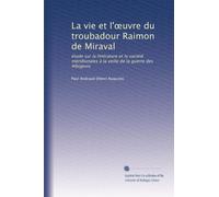 La vie et l'?uvre du troubadour Raimon de Miraval: étude sur la littérature et la société méridionales à la veille de la guerre des Albigeois