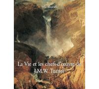 La Vie Et Les Chefs-D'Œuvre De J.M.W. Turner: Vie, chef-d’œuvres et lumière du romantisme anglais