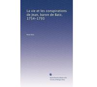 La vie et les conspirations de Jean, baron de Batz, 1754-1793