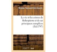 La vie et les crimes de Robespierre et de ses principaux complices (Histoire)