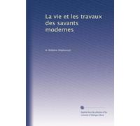 La vie et les travaux des savants modernes
