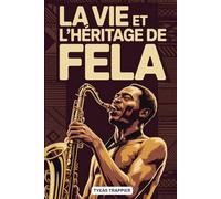 LA VIE ET L'HÉRITAGE DE FELA: L'histoire méconnue de la musique, de la résistance et de la révolution qui ont façonné un continent