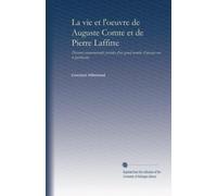 La vie et l'oeuvre de Auguste Comte et de Pierre Laffitte: Discours commémoratifs précédés d'un grand nombre d'aperçus sur le positivisme