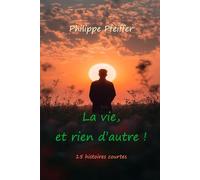 La vie, et rien d'autre !: 15 histoires courtes