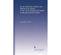 La vie intime de Voltaire aux Délices et à Ferney, 1754-1778, d'après des lettres et des documents inédits