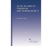 La vie, les id?es et l'oeuvre de Jean-Antoine de Ba?f