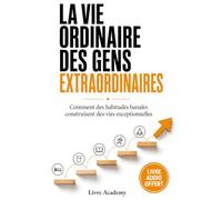 La vie ordinaire des gens extraordinaires: Comment des habitudes banales construisent des vies exceptionnelles