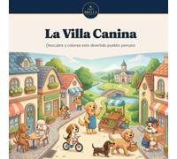 La Villa Canina: 50 escenas donde familias perrunas viven pequeñas aventuras cotidianas | Libro para colorear para niños y niñas de 6 a 10 años (Serie Color)