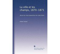 La ville et les champs, 1870-1871: décoré de cinq compositions de Lobel-Riche