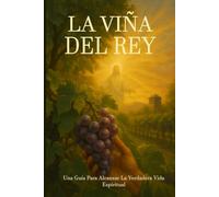 La Viña Del Rey: Una Guía Para Alcanzar La Verdadera Vida Espiritual (Ser cristiano en la era digital)