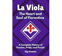 La Viola: The Heart and Soul of Fiorentina - a Complete History of Pas