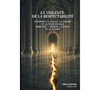 La Violence de la Respectabilité: Comment le statut, la norme et la peur sociale sabotent l’amour, le désir et le vivant (Souveraineté Intime : Les Piliers Symbio Flame)