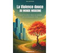 La Violence Douce du Monde Moderne: Trouver sa place dans un monde qui en demande trop - Surconsommation, solitude, pression sociale, fatigue mentale, quête de sens et retour à l’essentiel