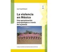La Violencia En México : Una Aproximación Antropológica A Través De La Prensa