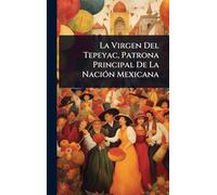 La Virgen Del Tepeyac, Patrona Principal De La Nación Mexicana