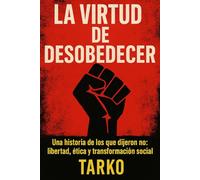 La virtud de desobedecer: Una historia de los que dijeron no: libertad, ética y transformación social