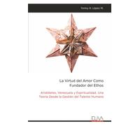 La Virtud del Amor Como Fundador del Ethos: Aristóteles, Venezuela y Espiritualidad. Una Teoría Desde la Gestión del Talento Humano
