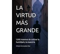 LA VIRTUD MÁS GRANDE: 1,000 maneras de cultivar la humildad y la maestría