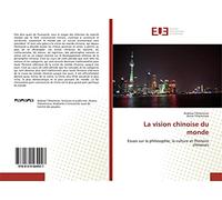 La vision chinoise du monde: Essais sur la philosophie, la culture et l'histoire chinoises