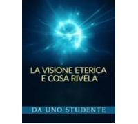 La Visione Eterica E Cosa Rivela (tradotto) (ebook)