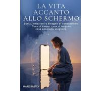 La Vita Accanto allo Schermo: Social, Emozioni e Bisogno di Connessione: Cosa ci Danno, Cosa ci Tolgono, Cosa Possiamo Scegliere.