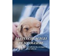 La vita che scegli di accogliere. Quando un cane entra nella tua vita, e tu impari ad entrare nella sua