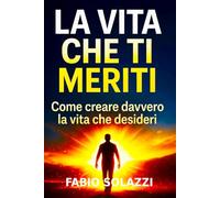 LA VITA CHE TI MERITI: Come creare la vita che desideri in tutti gli ambiti: reddito, relazioni, corpo, felicità e realizzazione (RISVEGLIO INTERIORE)
