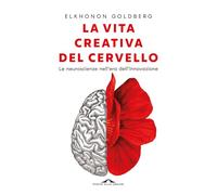 La vita creativa del cervello. Le neuroscienze nell'era dell'innovazione (Saggi)