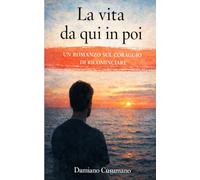 La vita da qui in poi: Un romanzo sul cambiamento interiore, le relazioni e la possibilità di ricominciare