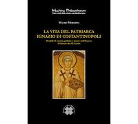 La vita del patriarca Ignazio di Costantinopoli. Modelli di santità, politica e potere nell’Impero d’Oriente del IX secolo (Machina philosophorum)