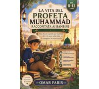 La vita del Profeta Muhammad raccontata ai bambini: Una Sîra in capitoli per bambini di 8 -12 anni, sulla fede, il coraggio e la misericordia