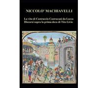 La vita di Castruccio Castracani da Lucca - Discorsi sopra la prima deca di Tito Livio
