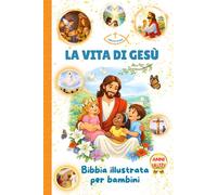 LA VITA DI GESÙ - BIBBIA ILLUSTRATA PER BAMBINI 6-12 ANNI: 48 Storie del Vangelo raccontate ai più piccoli con Fede, Amore e Speranza