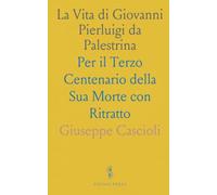 La Vita di Giovanni Pierluigi da Palestrina: Per il Terzo Centenario della Sua Morte con Ritratto
